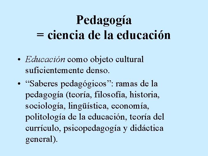 Pedagogía = ciencia de la educación • Educación como objeto cultural suficientemente denso. •