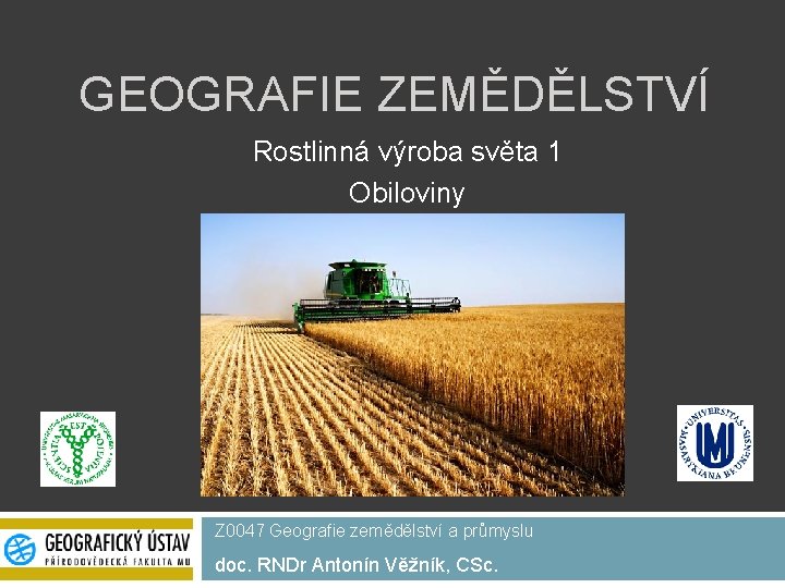 GEOGRAFIE ZEMĚDĚLSTVÍ Rostlinná výroba světa 1 Obiloviny Z 0047 Geografie zemědělství a průmyslu doc.