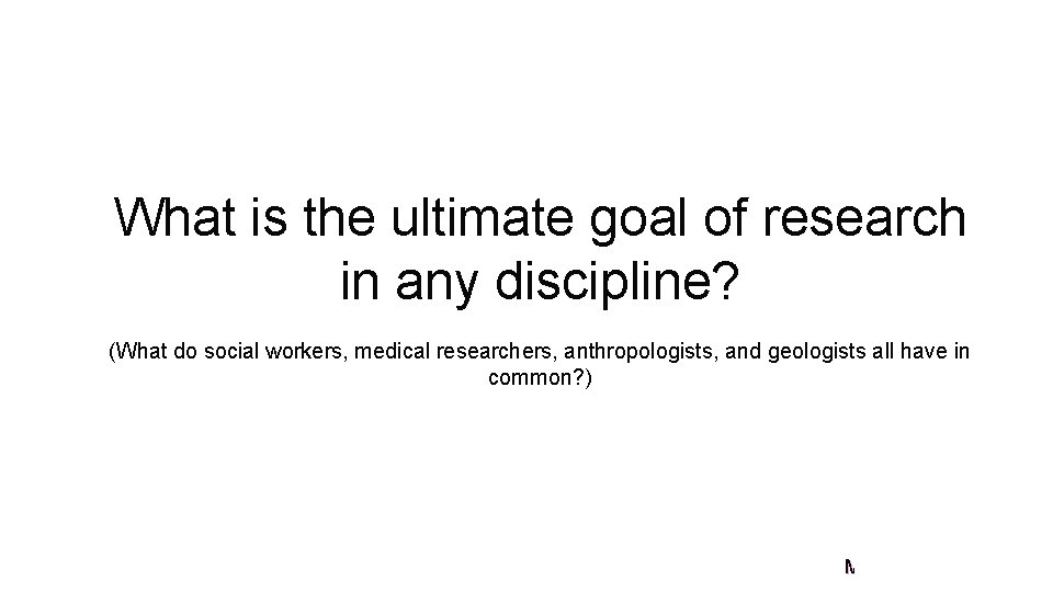 What is the ultimate goal of research in any discipline? (What do social workers,
