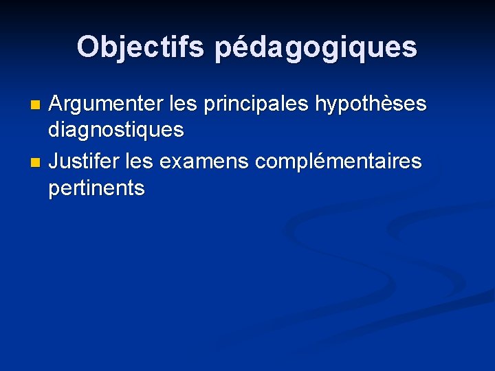 Objectifs pédagogiques Argumenter les principales hypothèses diagnostiques n Justifer les examens complémentaires pertinents n