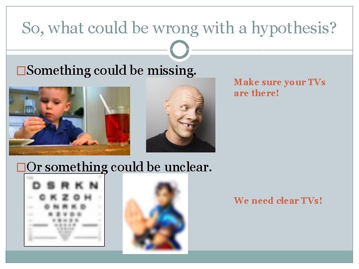 So, what could be wrong with a hypothesis? �Something could be missing. Make sure