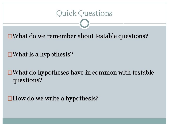 Quick Questions �What do we remember about testable questions? �What is a hypothesis? �What