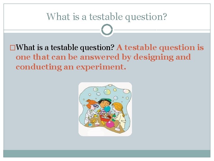 What is a testable question? �What is a testable question? A testable question is