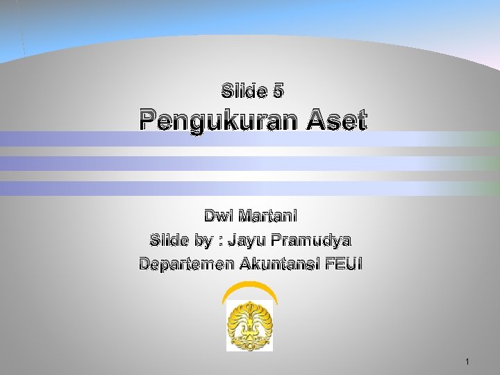 Slide 5 Pengukuran Aset Dwi Martani Slide by : Jayu Pramudya Departemen Akuntansi FEUI