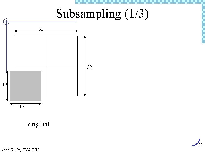 Subsampling (1/3) 32 32 16 16 original 15 Ming-Yen Lin, IECS, FCU 