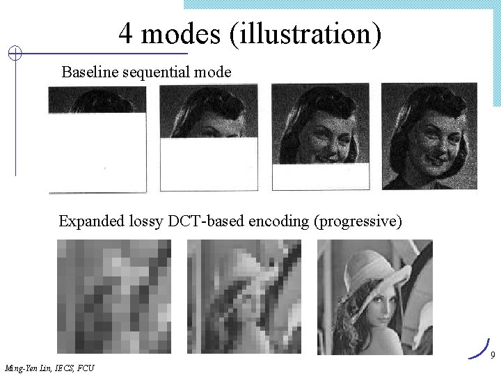 4 modes (illustration) Baseline sequential mode Expanded lossy DCT-based encoding (progressive) 9 Ming-Yen Lin,