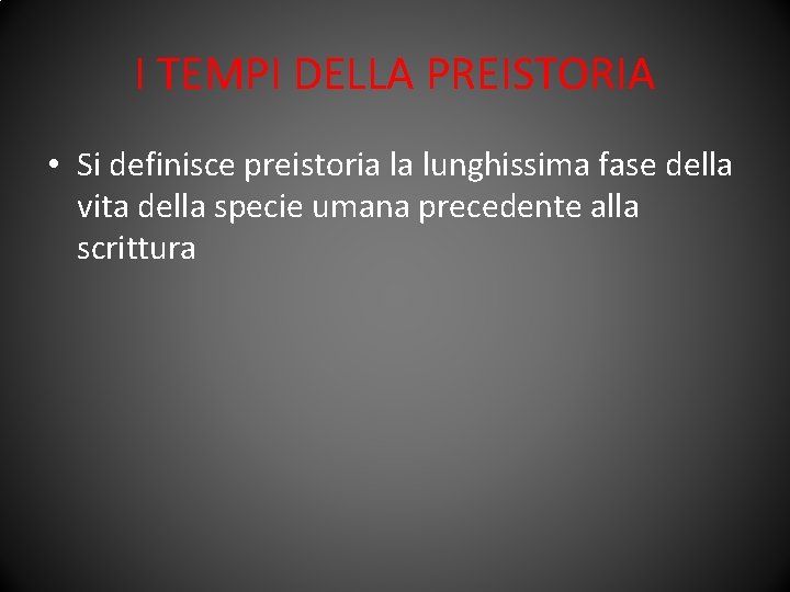 I TEMPI DELLA PREISTORIA • Si definisce preistoria la lunghissima fase della vita della