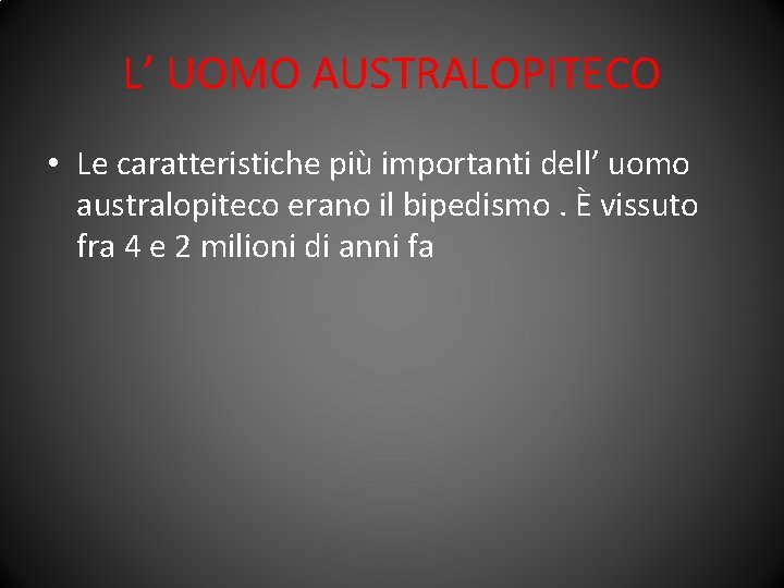 L’ UOMO AUSTRALOPITECO • Le caratteristiche più importanti dell’ uomo australopiteco erano il bipedismo.