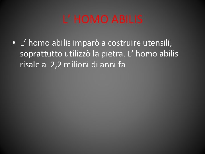 L’ HOMO ABILIS • L’ homo abilis imparò a costruire utensili, soprattutto utilizzò la