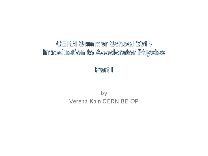 CERN Summer School 2014 Introduction to Accelerator Physics Part I by Verena Kain CERN