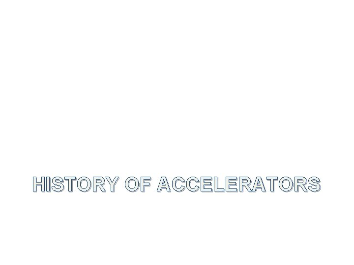 HISTORY OF ACCELERATORS 