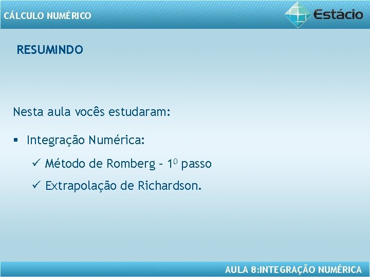 CÁLCULO NUMÉRICO RESUMINDO Nesta aula vocês estudaram: § Integração Numérica: ü Método de Romberg