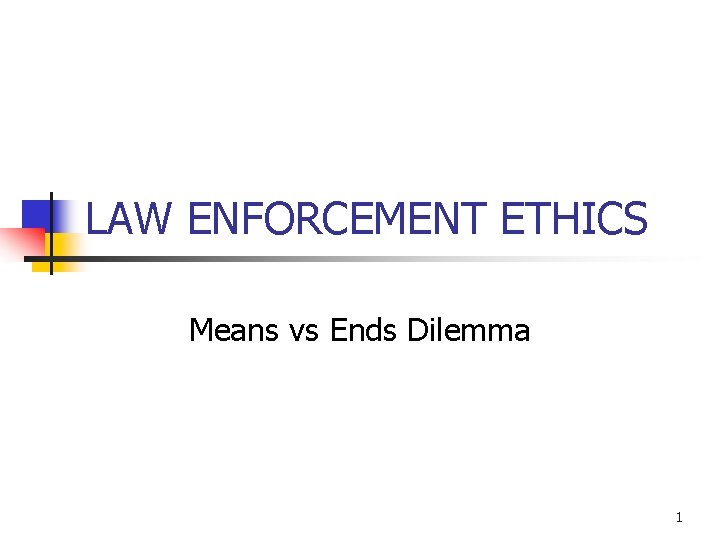 LAW ENFORCEMENT ETHICS Means vs Ends Dilemma 1 