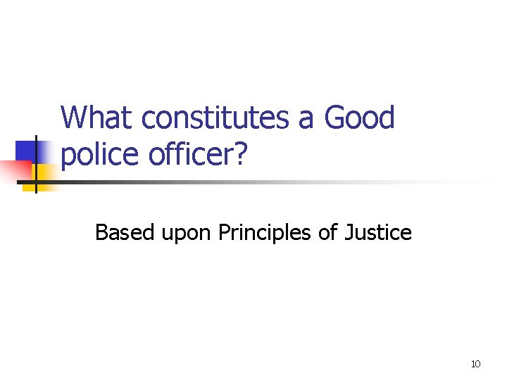 What constitutes a Good police officer? Based upon Principles of Justice 10 