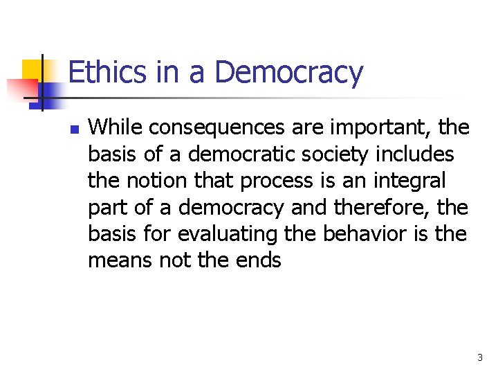 Ethics in a Democracy n While consequences are important, the basis of a democratic