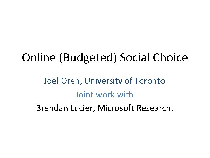 Online (Budgeted) Social Choice Joel Oren, University of Toronto Joint work with Brendan Lucier,