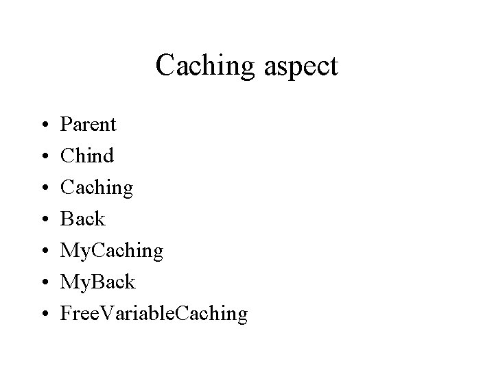 Caching aspect • • Parent Chind Caching Back My. Caching My. Back Free. Variable.