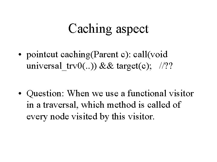 Caching aspect • pointcut caching(Parent c): call(void universal_trv 0(. . )) && target(c); //?