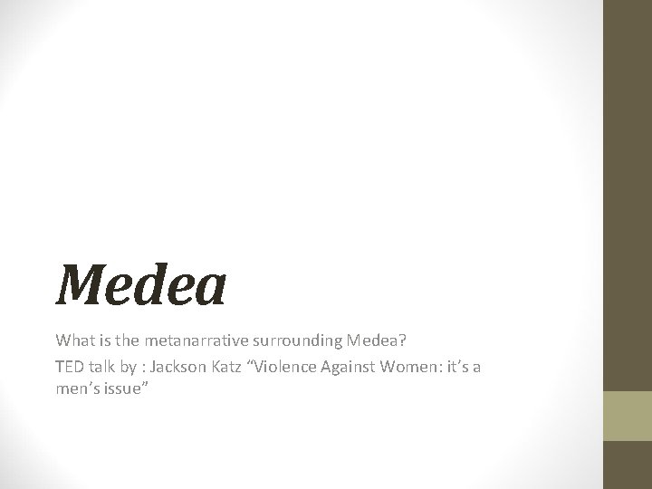 Medea What is the metanarrative surrounding Medea? TED talk by : Jackson Katz “Violence