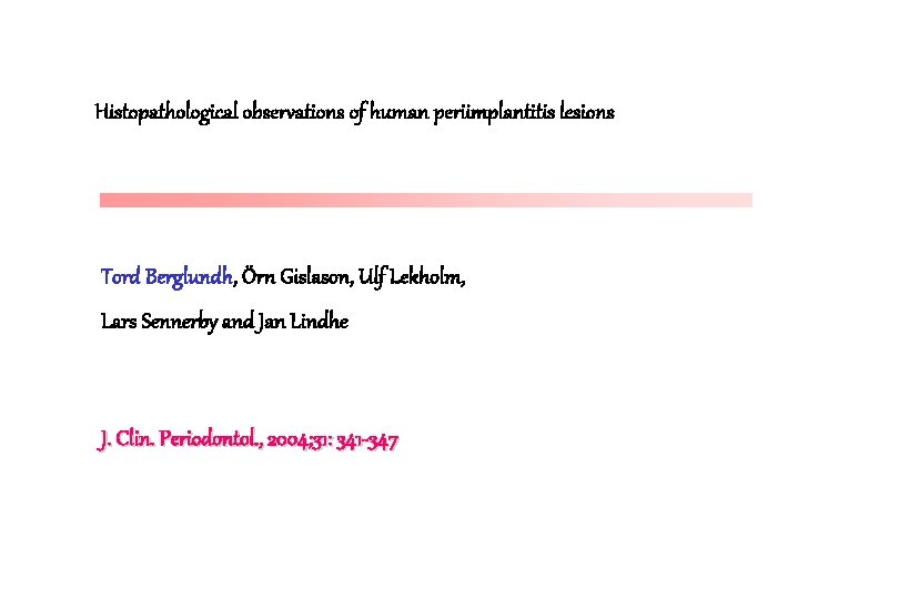 Histopathological observations of human periimplantitis lesions Tord Berglundh, Örn Gislason, Ulf Lekholm, Lars Sennerby Histopathological observations of human periimplantitis lesions Tord Berglundh, Örn Gislason, Ulf Lekholm, Lars Sennerby
