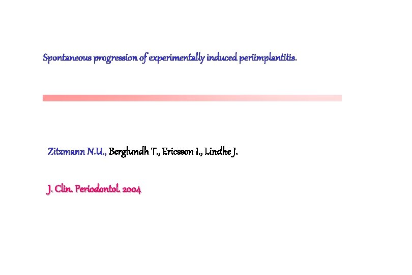 Spontaneous progression of experimentally induced periimplantitis. Zitzmann N. U. , Berglundh T. , Ericsson Spontaneous progression of experimentally induced periimplantitis. Zitzmann N. U. , Berglundh T. , Ericsson