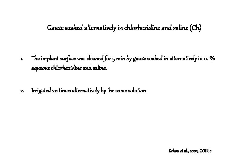 Gauze soaked alternatively in chlorhexidine and saline (Ch) 1. The implant surface was cleaned Gauze soaked alternatively in chlorhexidine and saline (Ch) 1. The implant surface was cleaned