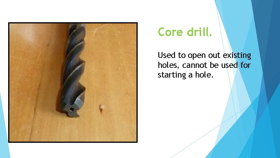 Core drill. Used to open out existing holes, cannot be used for starting a