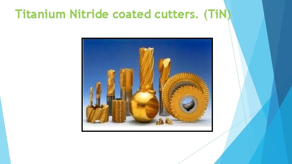 Titanium Nitride coated cutters. (Ti. N) 