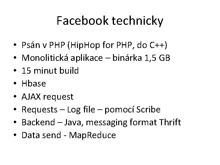Facebook technicky • • Psán v PHP (Hip. Hop for PHP, do C++) Monolitická