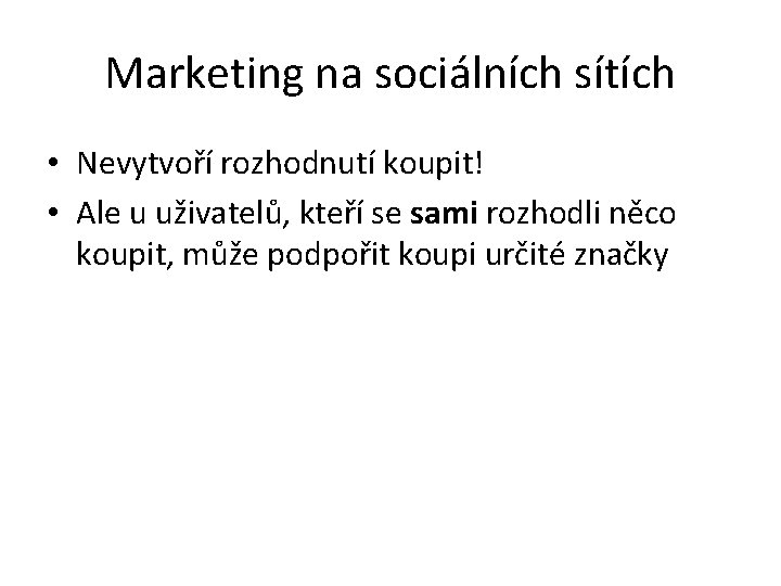 Marketing na sociálních sítích • Nevytvoří rozhodnutí koupit! • Ale u uživatelů, kteří se