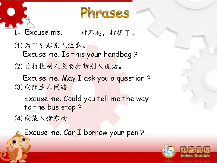 1、Excuse me. 对不起,打扰了。 (1)为了引起别人注意。 Excuse me. Is this your handbag ? (2)要打扰别人或要打断别人说话。 Excuse me. 1、Excuse me. 对不起,打扰了。 (1)为了引起别人注意。 Excuse me. Is this your handbag ? (2)要打扰别人或要打断别人说话。 Excuse me.