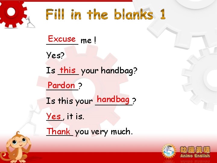 Excuse me ! ______ Yes? this your handbag? Is ____ Pardon ______? handbag Is Excuse me ! ______ Yes? this your handbag? Is ____ Pardon ______? handbag Is