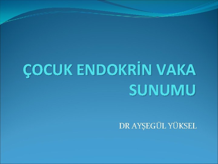 ÇOCUK ENDOKRİN VAKA SUNUMU DR AYŞEGÜL YÜKSEL 