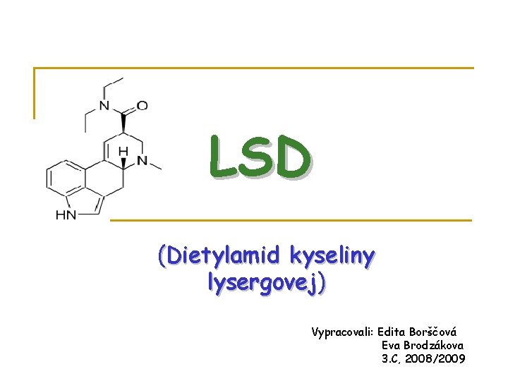 LSD (Dietylamid kyseliny lysergovej) Vypracovali: Edita Borščová Eva Brodzákova 3. C, 2008/2009 