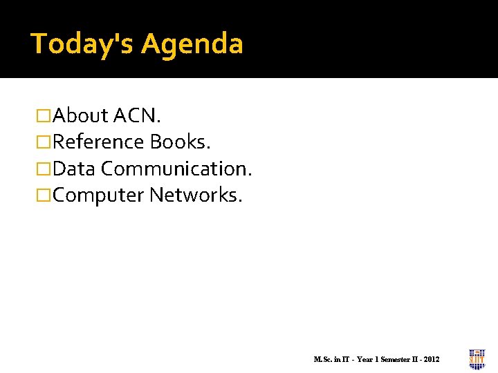 Today's Agenda �About ACN. �Reference Books. �Data Communication. �Computer Networks. M. Sc. in IT