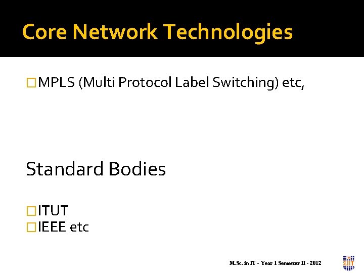 Core Network Technologies �MPLS (Multi Protocol Label Switching) etc, Standard Bodies �ITUT �IEEE etc