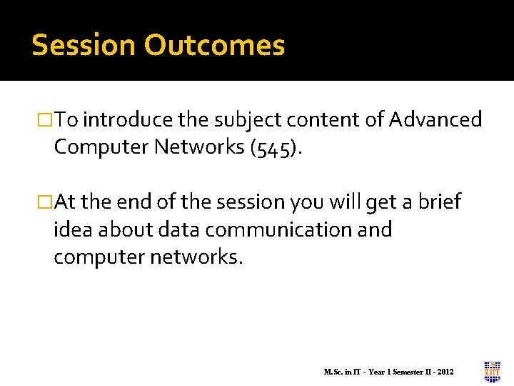 Session Outcomes �To introduce the subject content of Advanced Computer Networks (545). �At the