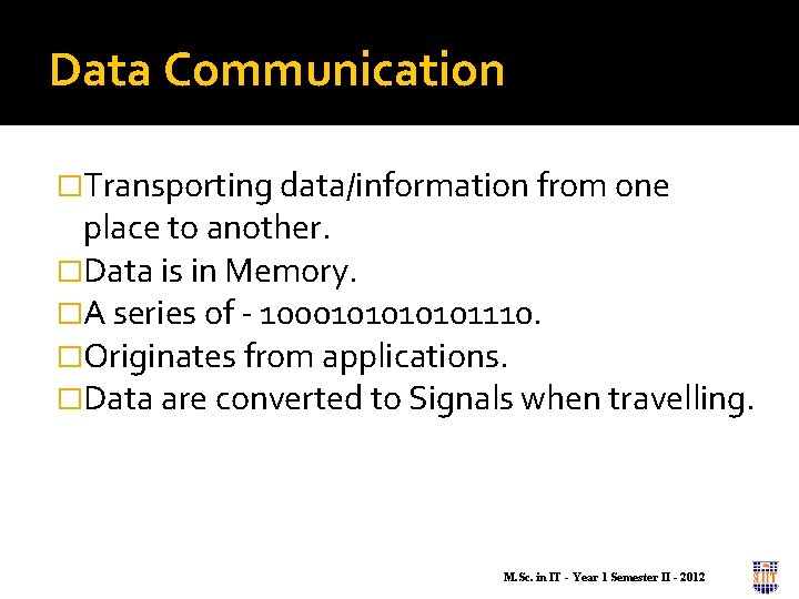 Data Communication �Transporting data/information from one place to another. �Data is in Memory. �A