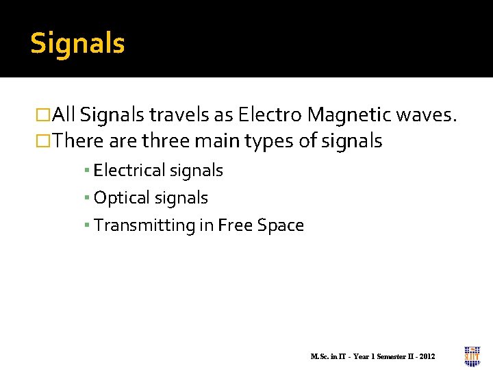 Signals �All Signals travels as Electro Magnetic waves. �There are three main types of