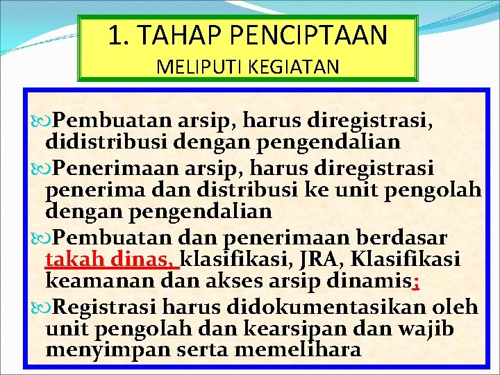 1. TAHAP PENCIPTAAN MELIPUTI KEGIATAN Pembuatan arsip, harus diregistrasi, didistribusi dengan pengendalian Penerimaan arsip,