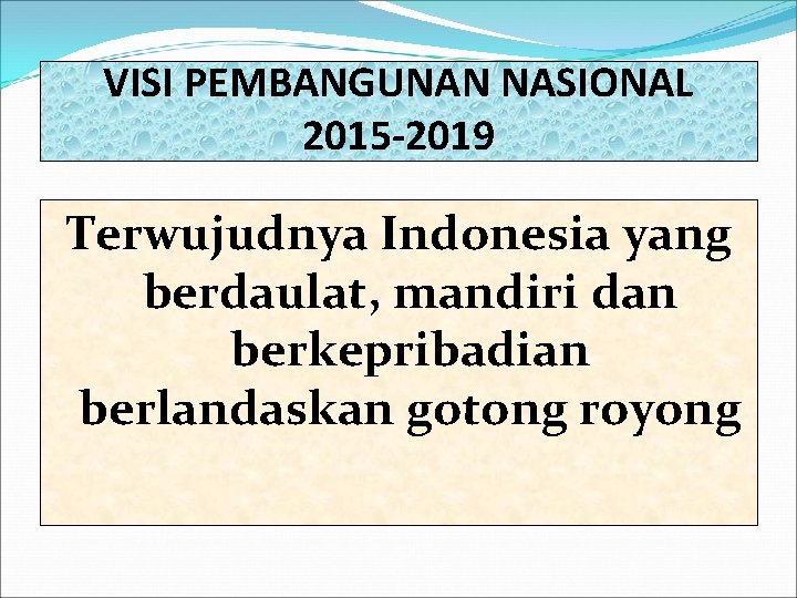 VISI PEMBANGUNAN NASIONAL 2015 -2019 Terwujudnya Indonesia yang berdaulat, mandiri dan berkepribadian berlandaskan gotong VISI PEMBANGUNAN NASIONAL 2015 -2019 Terwujudnya Indonesia yang berdaulat, mandiri dan berkepribadian berlandaskan gotong