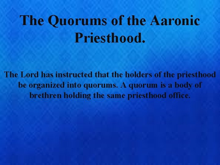 The Quorums of the Aaronic Priesthood. The Lord has instructed that the holders of