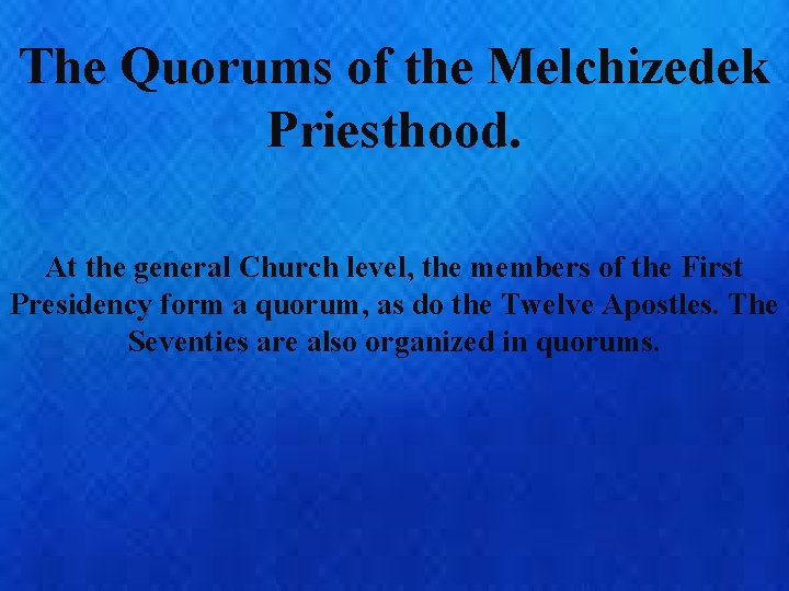 The Quorums of the Melchizedek Priesthood. At the general Church level, the members of