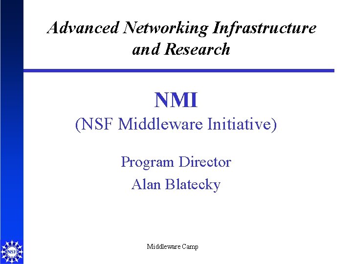 Advanced Networking Infrastructure and Research NMI (NSF Middleware Initiative) Program Director Alan Blatecky Middleware