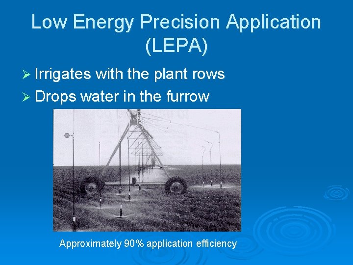 Low Energy Precision Application (LEPA) Ø Irrigates with the plant rows Ø Drops water