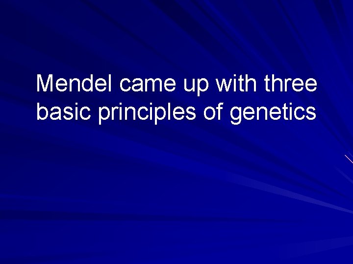 Mendel came up with three basic principles of genetics 