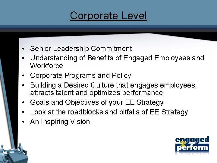 Corporate Level • Senior Leadership Commitment • Understanding of Benefits of Engaged Employees and