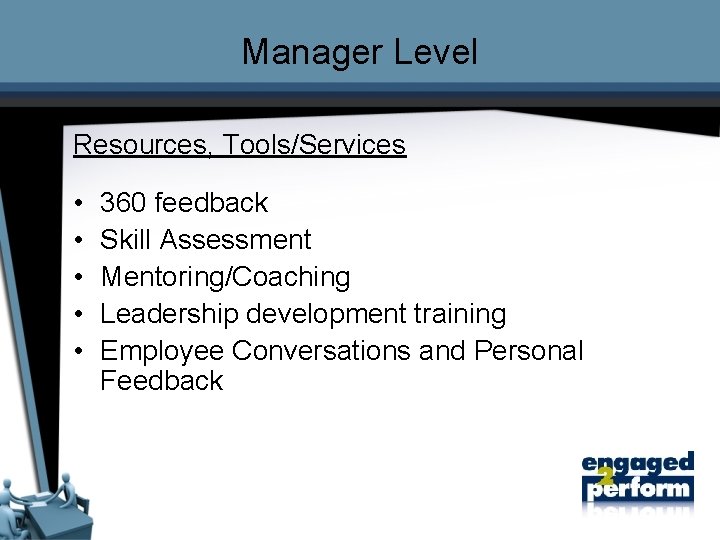 Manager Level Resources, Tools/Services • • • 360 feedback Skill Assessment Mentoring/Coaching Leadership development