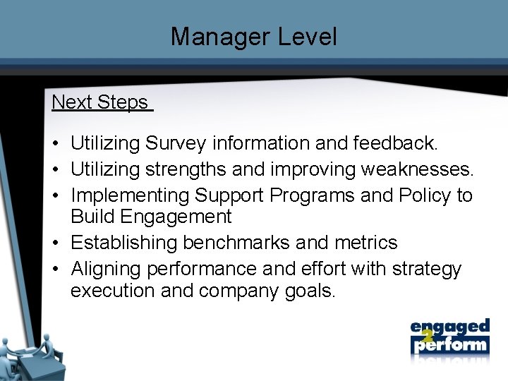 Manager Level Next Steps • Utilizing Survey information and feedback. • Utilizing strengths and
