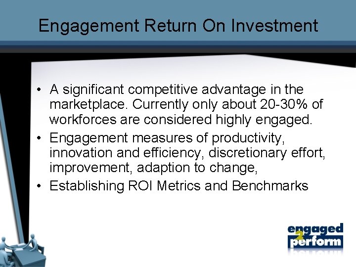 Engagement Return On Investment • A significant competitive advantage in the marketplace. Currently only